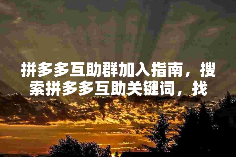 拼多多互助群加入指南，搜索拼多多互助关键词，找到相关群组并申请加入。