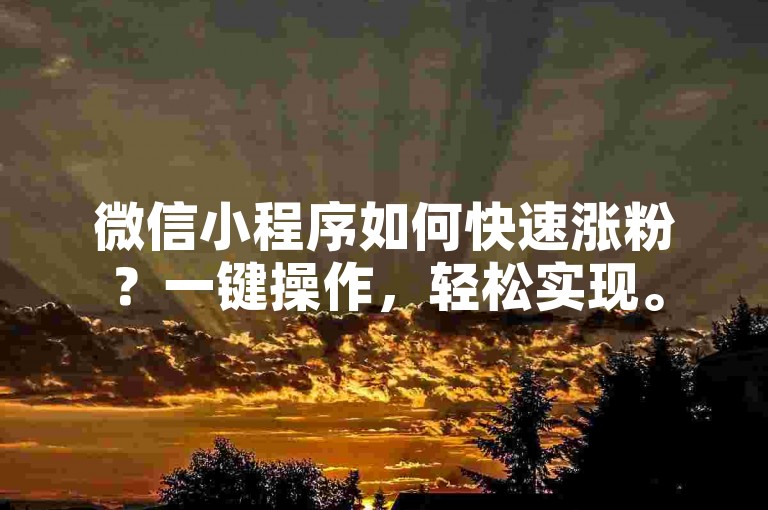 微信小程序如何快速涨粉？一键操作，轻松实现。