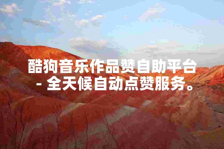 酷狗音乐作品赞自助平台 - 全天候自动点赞服务。