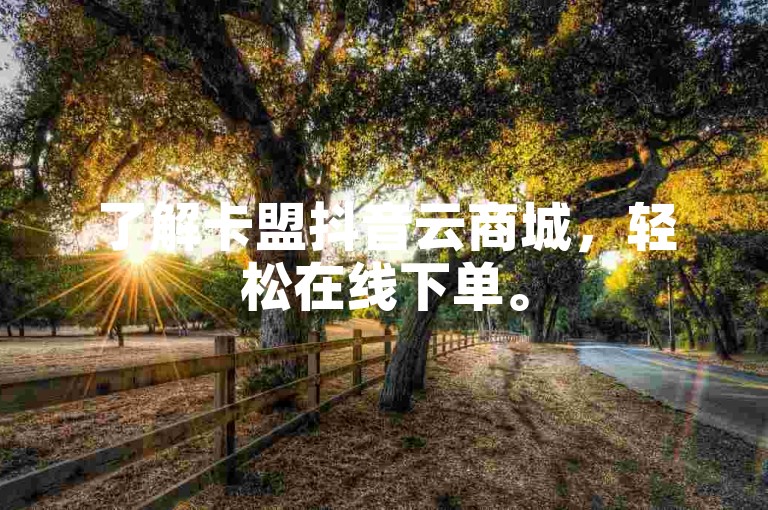 了解卡盟抖音云商城，轻松在线下单。