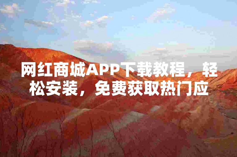 网红商城APP下载教程，轻松安装，免费获取热门应用。