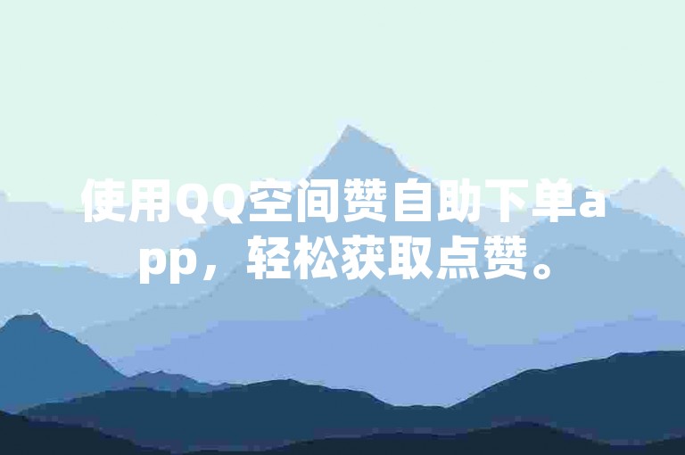 使用QQ空间赞自助下单app，轻松获取点赞。