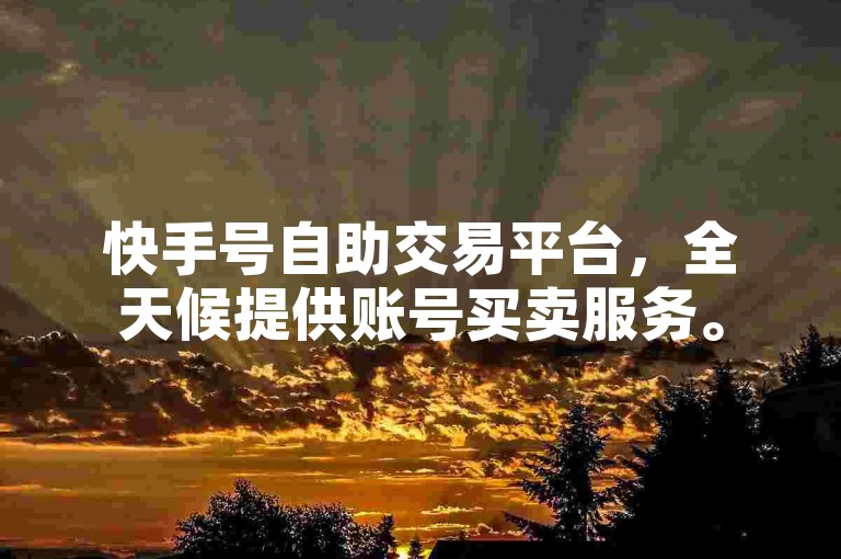 快手号自助交易平台，全天候提供账号买卖服务。