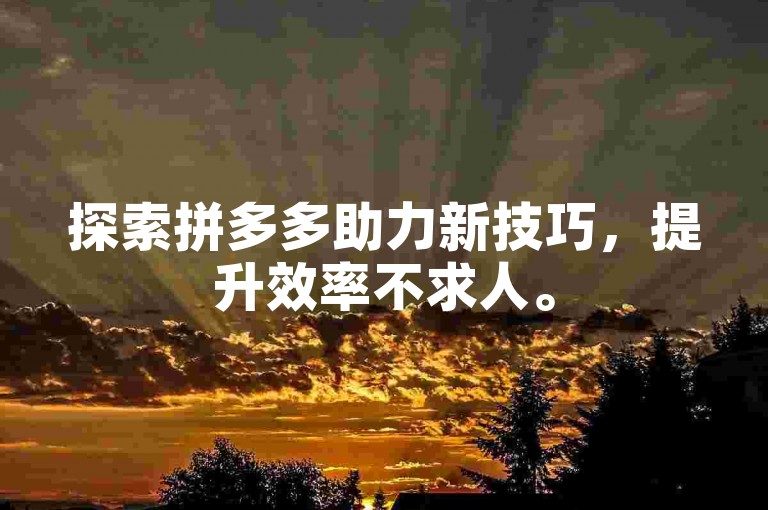 探索拼多多助力新技巧，提升效率不求人。