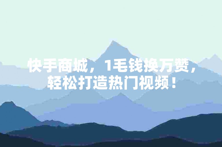 快手商城，1毛钱换万赞，轻松打造热门视频！