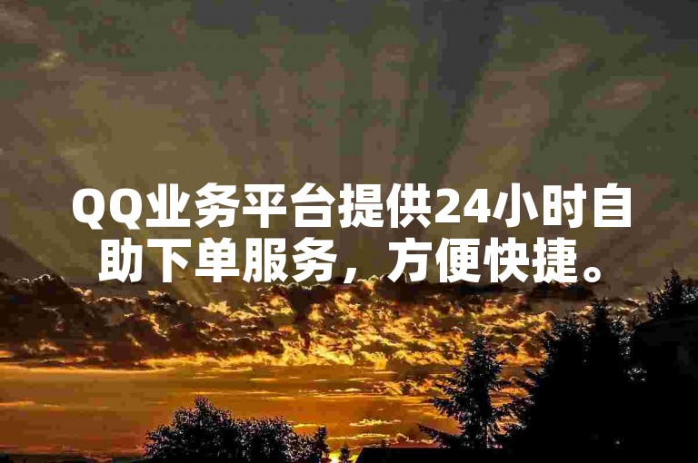 QQ业务平台提供24小时自助下单服务，方便快捷。