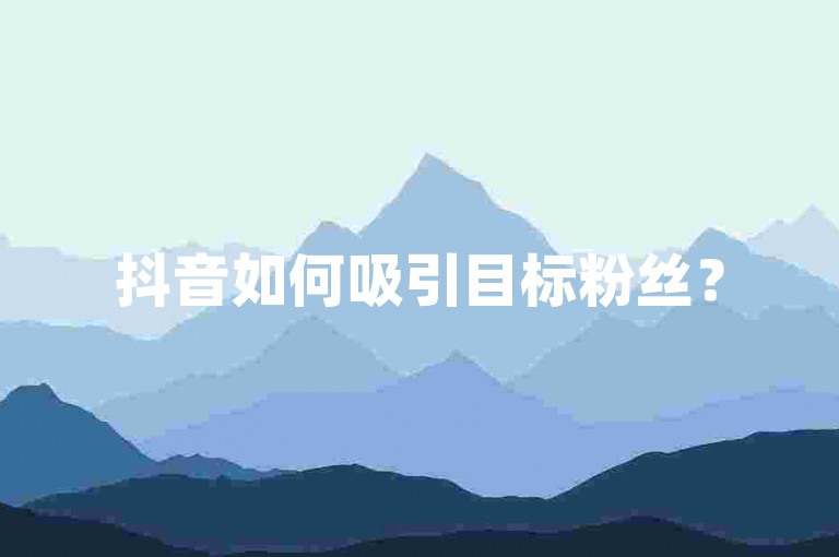 抖音如何吸引目标粉丝？