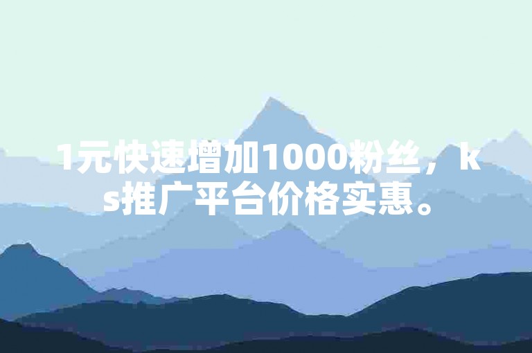 1元快速增加1000粉丝，ks推广平台价格实惠。