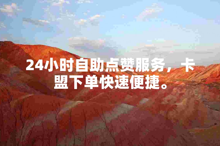 24小时自助点赞服务，卡盟下单快速便捷。