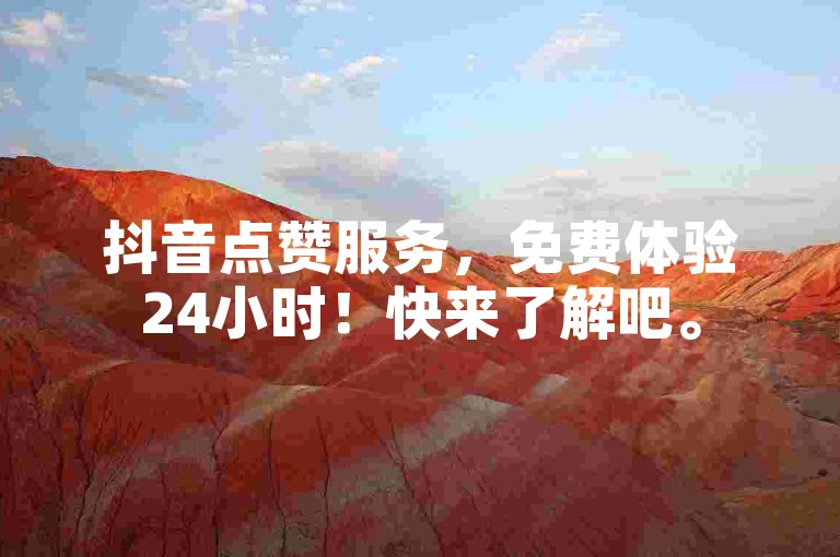 抖音点赞服务，免费体验24小时！快来了解吧。