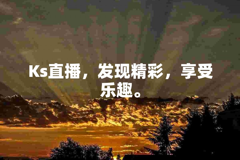 Ks直播，发现精彩，享受乐趣。