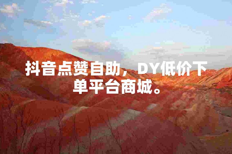 抖音点赞自助，DY低价下单平台商城。