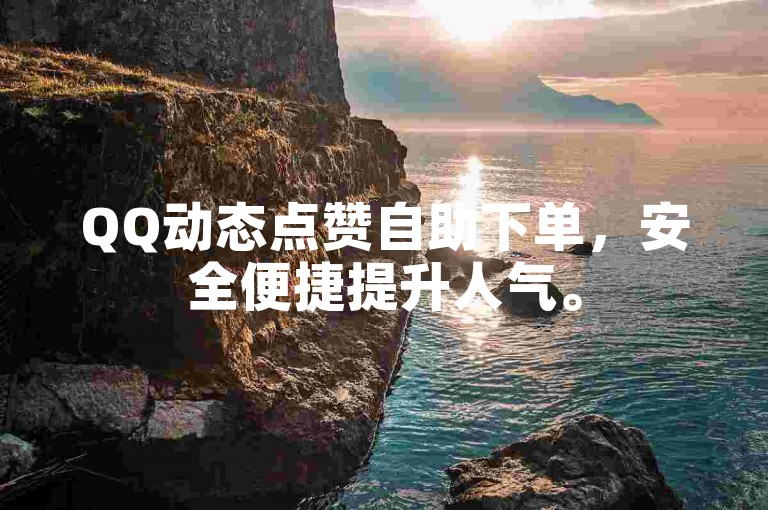 QQ动态点赞自助下单，安全便捷提升人气。