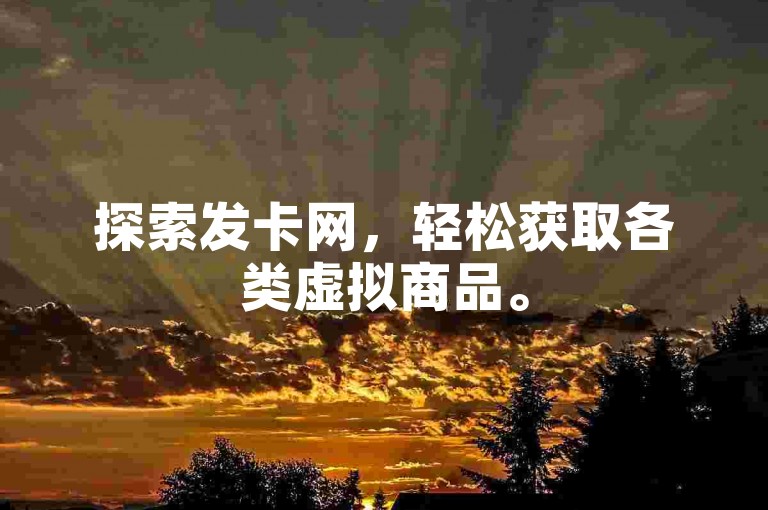 探索发卡网，轻松获取各类虚拟商品。