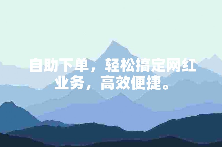 自助下单，轻松搞定网红业务，高效便捷。