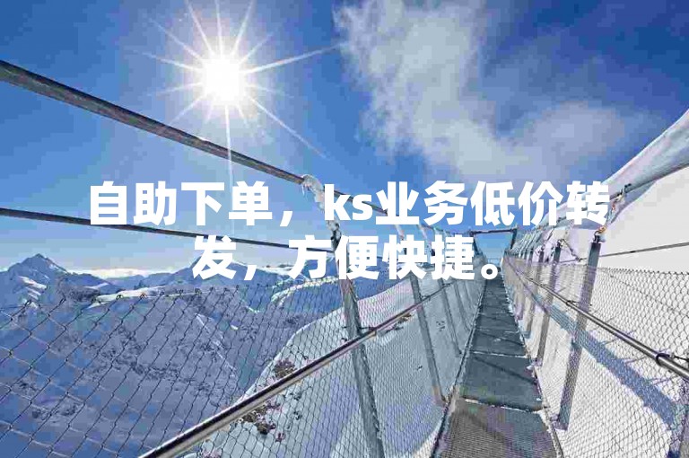 自助下单，ks业务低价转发，方便快捷。