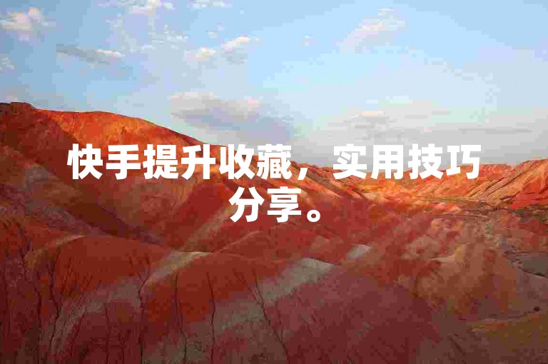 快手提升收藏，实用技巧分享。