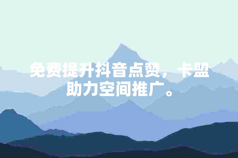 免费提升抖音点赞，卡盟助力空间推广。