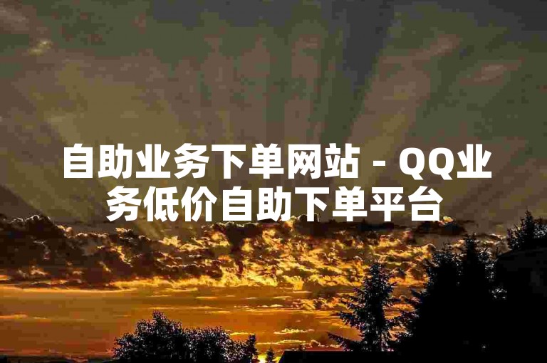 自助业务下单网站 - QQ业务低价自助下单平台