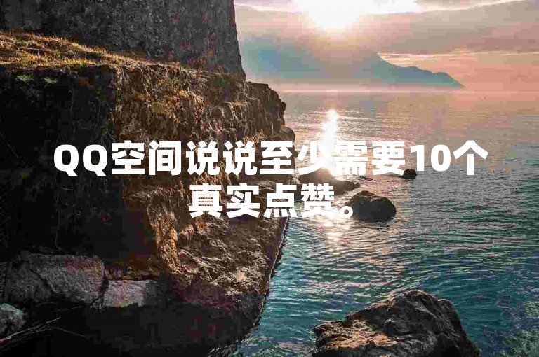 QQ空间说说至少需要10个真实点赞。