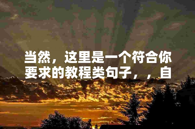 当然，这里是一个符合你要求的教程类句子，，自助下单，轻松点赞。