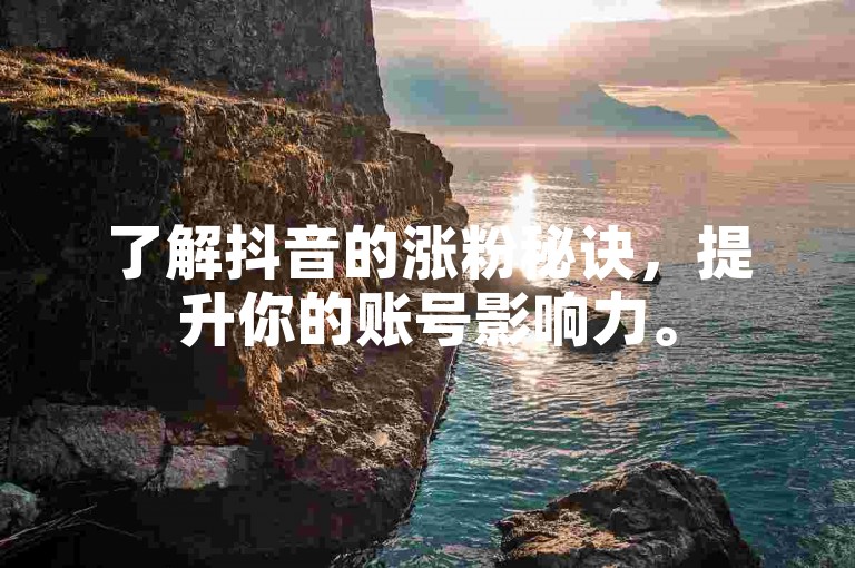 了解抖音的涨粉秘诀，提升你的账号影响力。