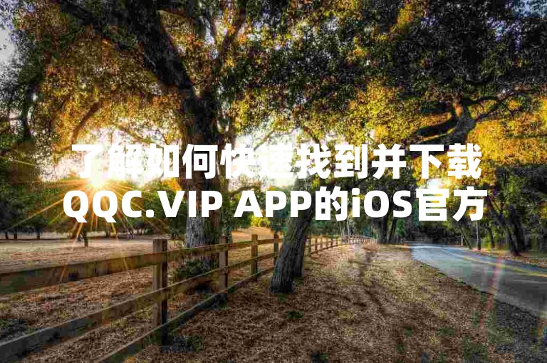 了解如何快速找到并下载QQC.VIP APP的iOS官方版本，确保你的游戏体验更加顺畅。