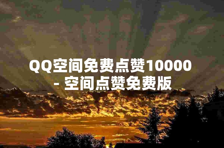 QQ空间免费点赞10000 - 空间点赞免费版