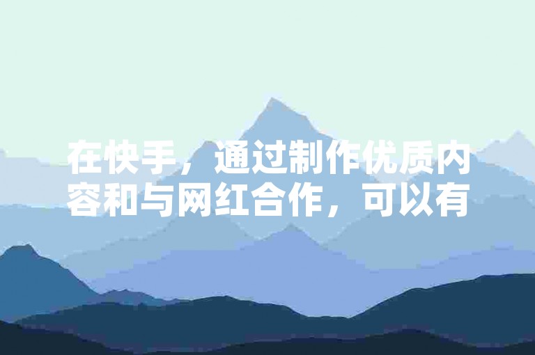 在快手，通过制作优质内容和与网红合作，可以有效提升作品曝光率。