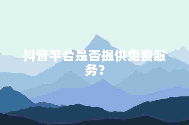 抖音平台是否提供免费服务？