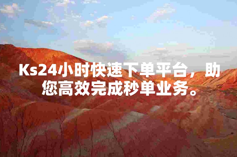 Ks24小时快速下单平台，助您高效完成秒单业务。