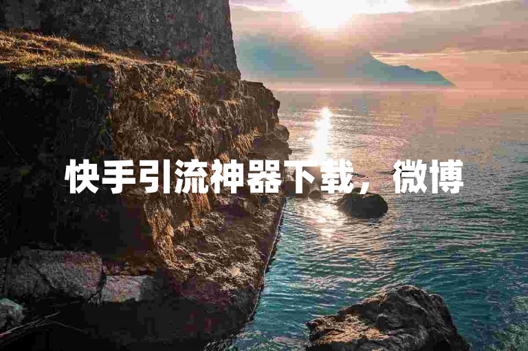 快手引流神器下载，微博500粉链接获取指南。