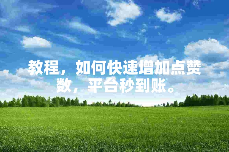 教程，如何快速增加点赞数，平台秒到账。