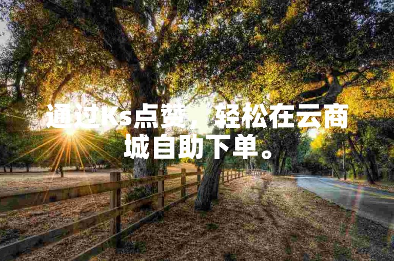 通过Ks点赞，轻松在云商城自助下单。