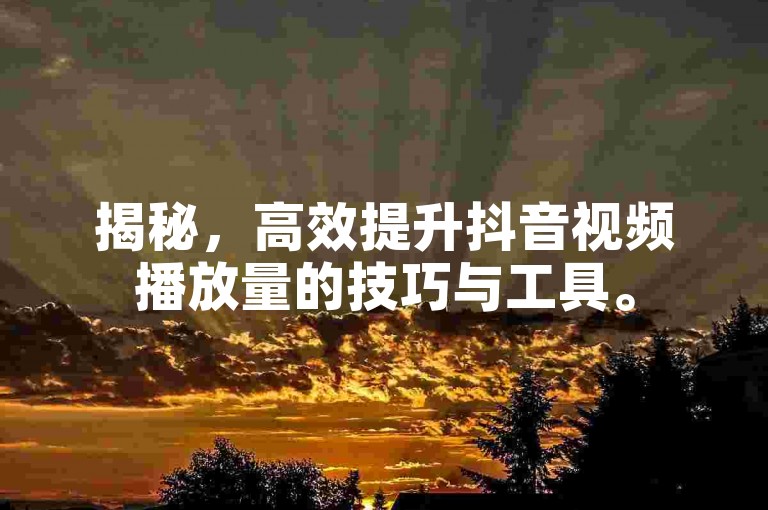 揭秘，高效提升抖音视频播放量的技巧与工具。