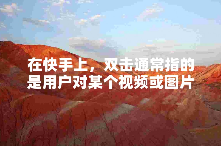 在快手上，双击通常指的是用户对某个视频或图片进行快速点击两次的操作。