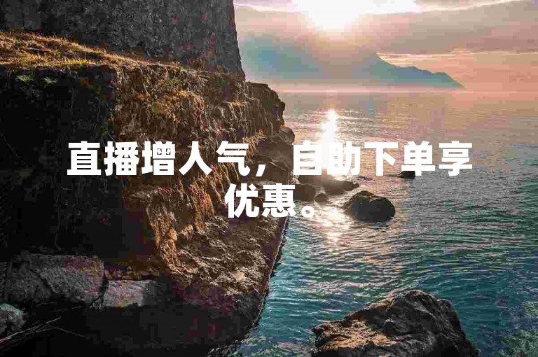 直播增人气，自助下单享优惠。
