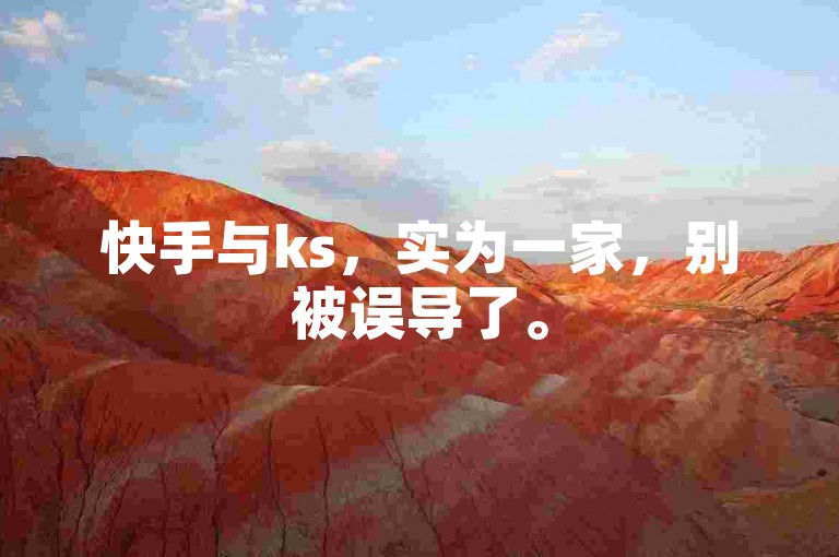 快手与ks，实为一家，别被误导了。