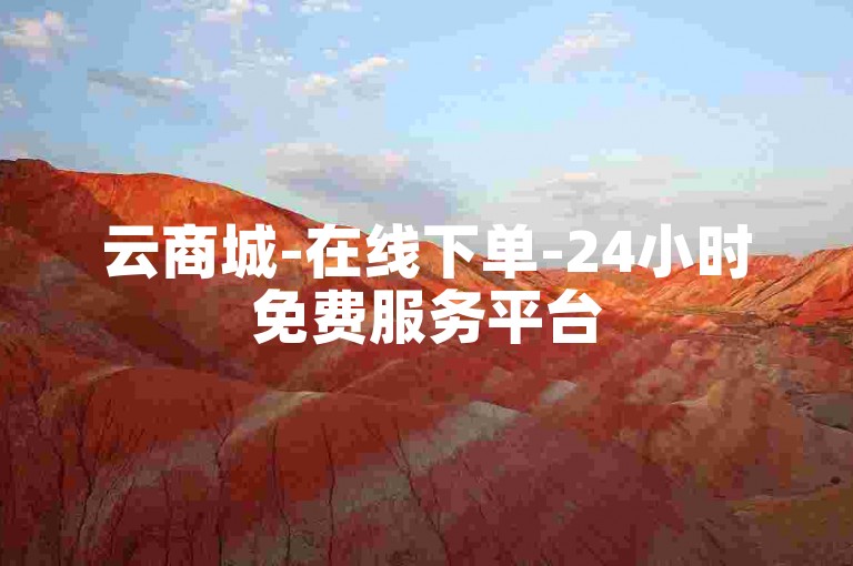 云商城-在线下单-24小时免费服务平台