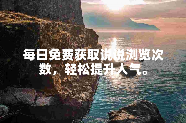 每日免费获取说说浏览次数，轻松提升人气。