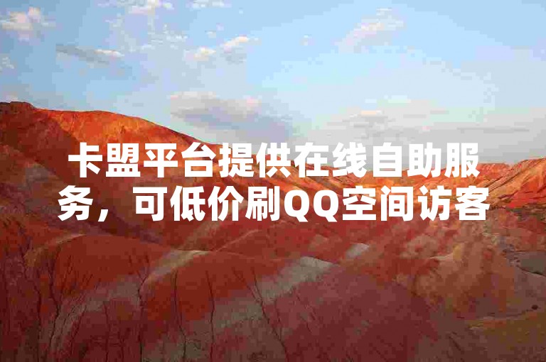 卡盟平台提供在线自助服务，可低价刷QQ空间访客量。