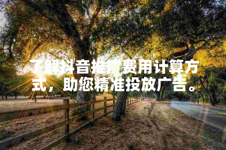 了解抖音推广费用计算方式，助您精准投放广告。