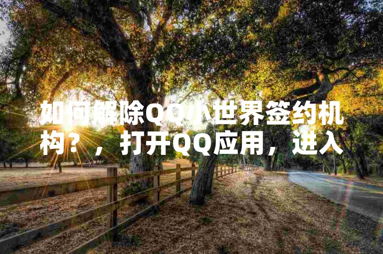 如何解除QQ小世界签约机构？，打开QQ应用，进入设置菜单。，选择账号与安全，找到并点击管理签约。，在签约列表中，找到需要解除的机构，点击解除签约按钮。，根据提示完成验证，即可成功解除签约机构。