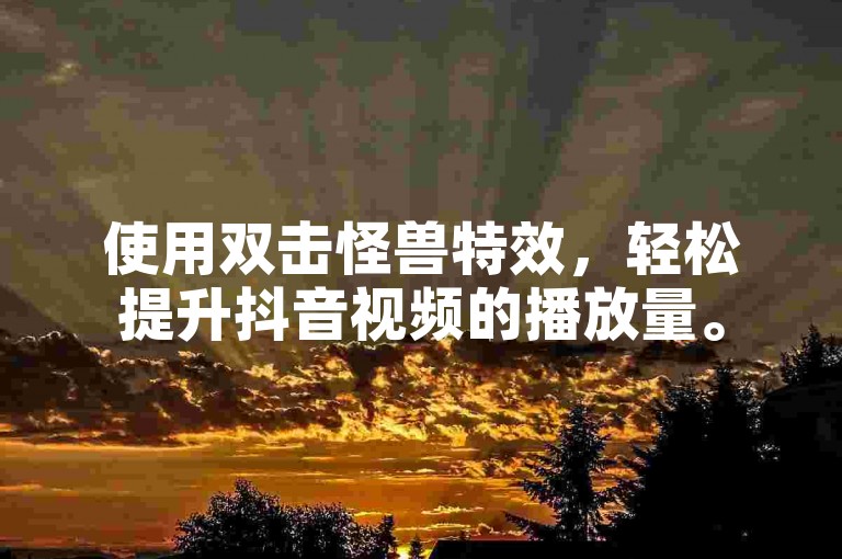 使用双击怪兽特效，轻松提升抖音视频的播放量。