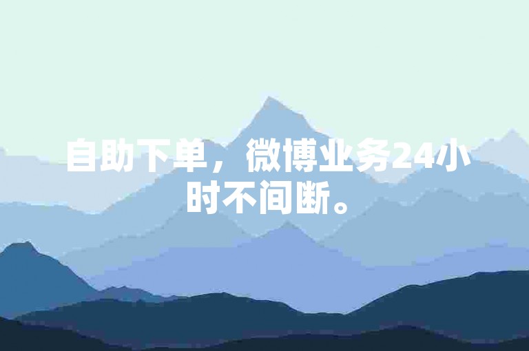自助下单，微博业务24小时不间断。