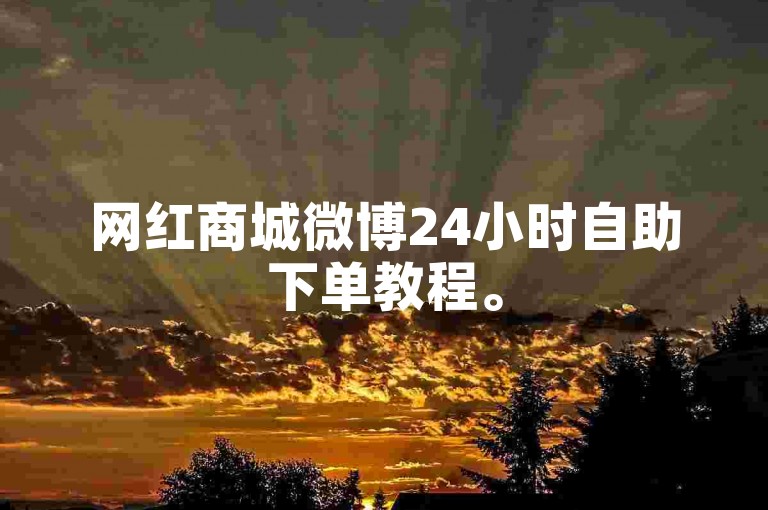 网红商城微博24小时自助下单教程。