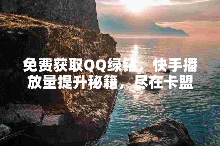 免费获取QQ绿钻，快手播放量提升秘籍，尽在卡盟平台。