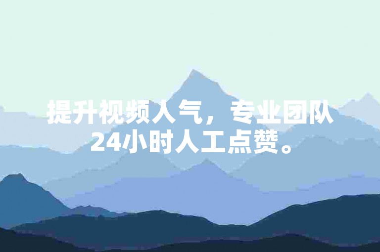 提升视频人气，专业团队24小时人工点赞。