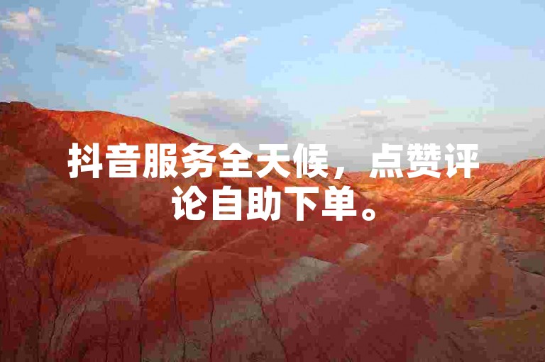 抖音服务全天候，点赞评论自助下单。