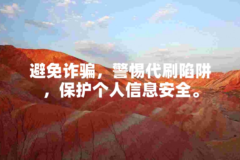 避免诈骗，警惕代刷陷阱，保护个人信息安全。